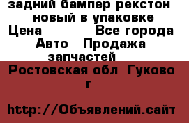 задний бампер рекстон 3   новый в упаковке › Цена ­ 8 000 - Все города Авто » Продажа запчастей   . Ростовская обл.,Гуково г.